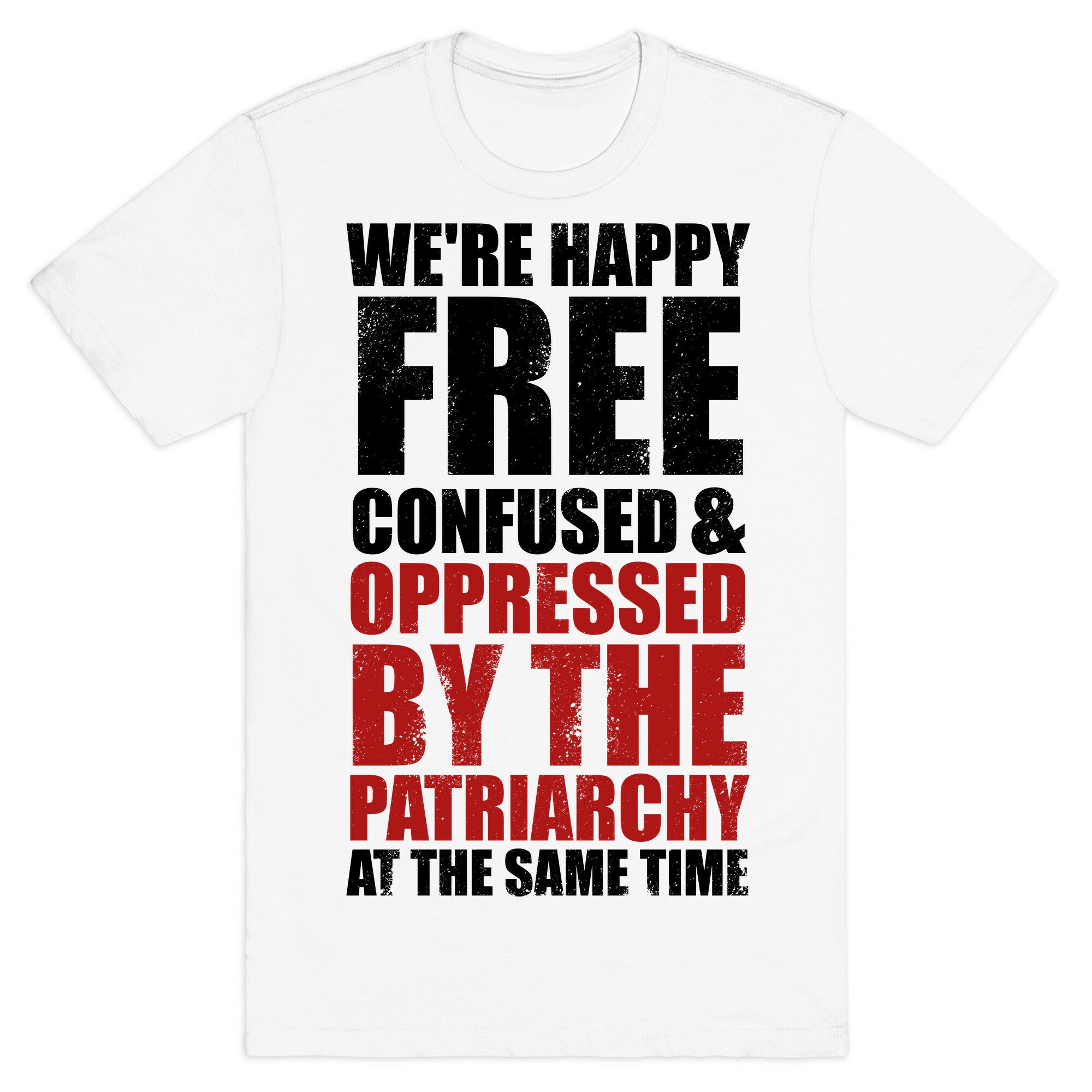 We're Happy Free Confused & Oppressed By The Patriarchy At The Same Time T-Shirt